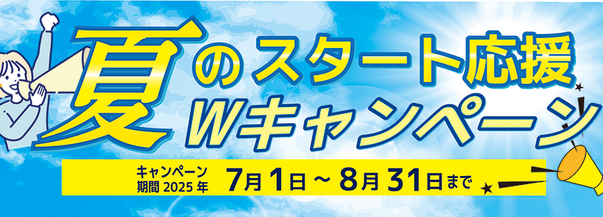 夏のスタート応援Wキャンペーン